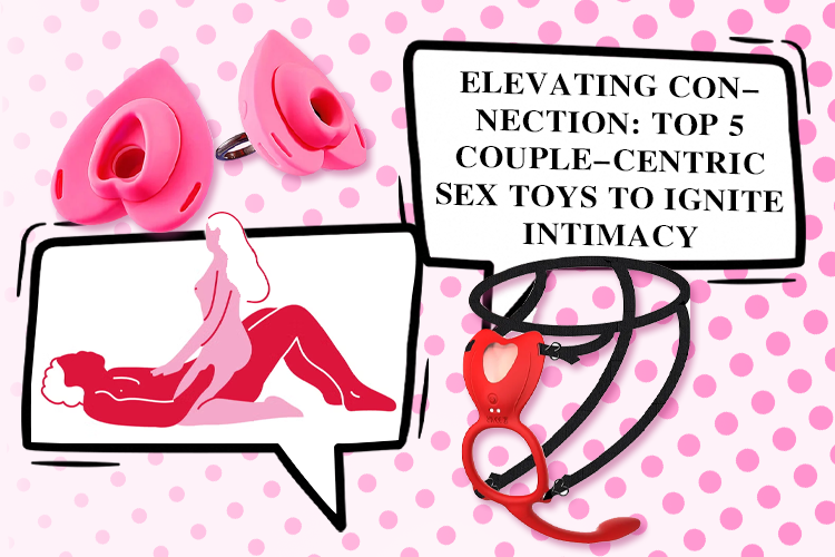 Elevating Connection: Top 5 Couple-Centric Sex Toys to Ignite Intimacy