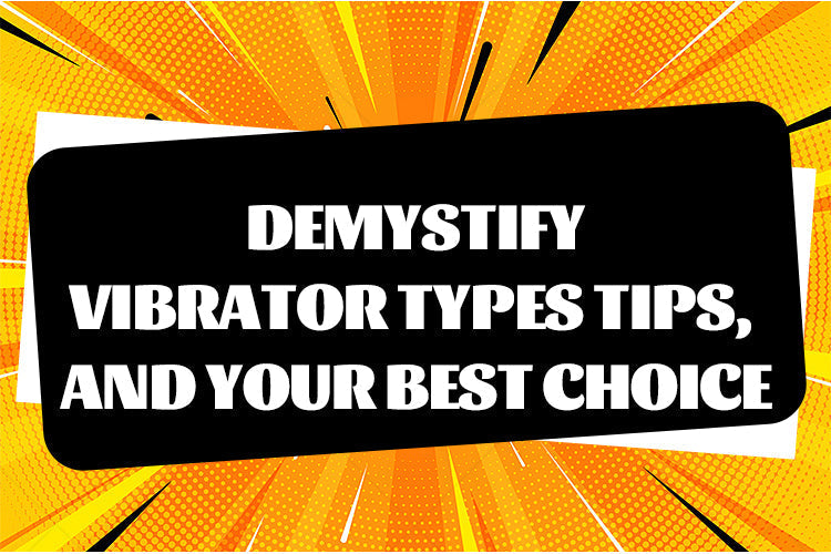 From Novice to Pro: Demystify Vibrator Types, Tips, and Your Best Choice