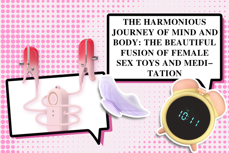 The Harmonious Journey of Mind and Body: The Beautiful Fusion of Female Sex Toys and Meditation